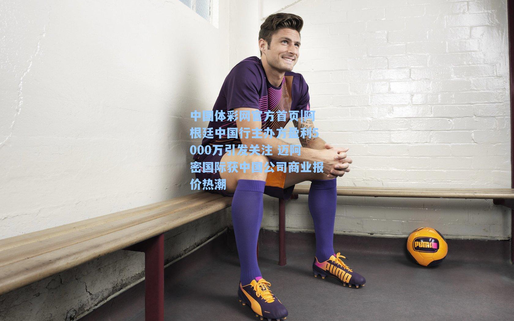 阿根廷中国行主办方盈利5000万引发关注 迈阿密国际获中国公司商业报价热潮