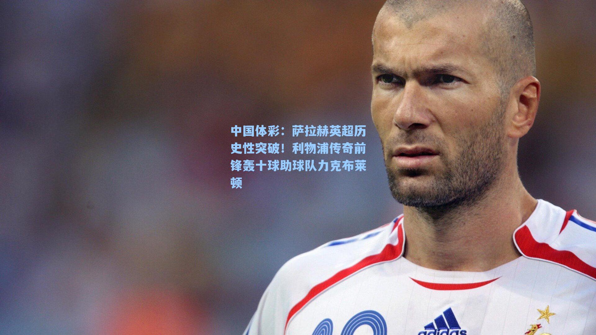 萨拉赫英超历史性突破！利物浦传奇前锋轰十球助球队力克布莱顿