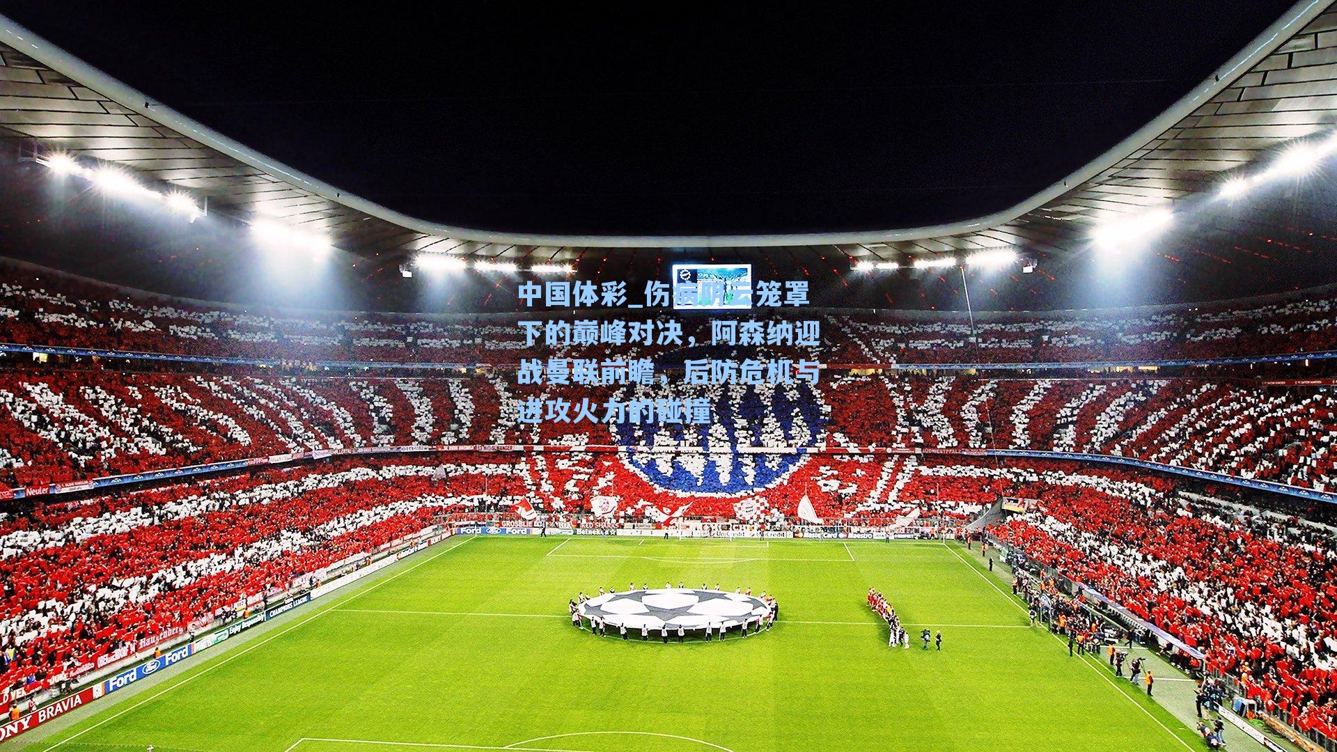 伤病阴云笼罩下的巅峰对决，阿森纳迎战曼联前瞻，后防危机与进攻火力的碰撞