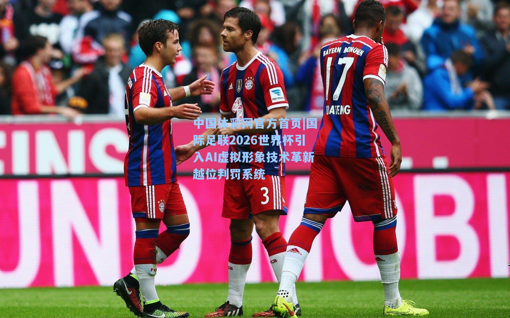 国际足联2026世界杯引入AI虚拟形象技术革新越位判罚系统