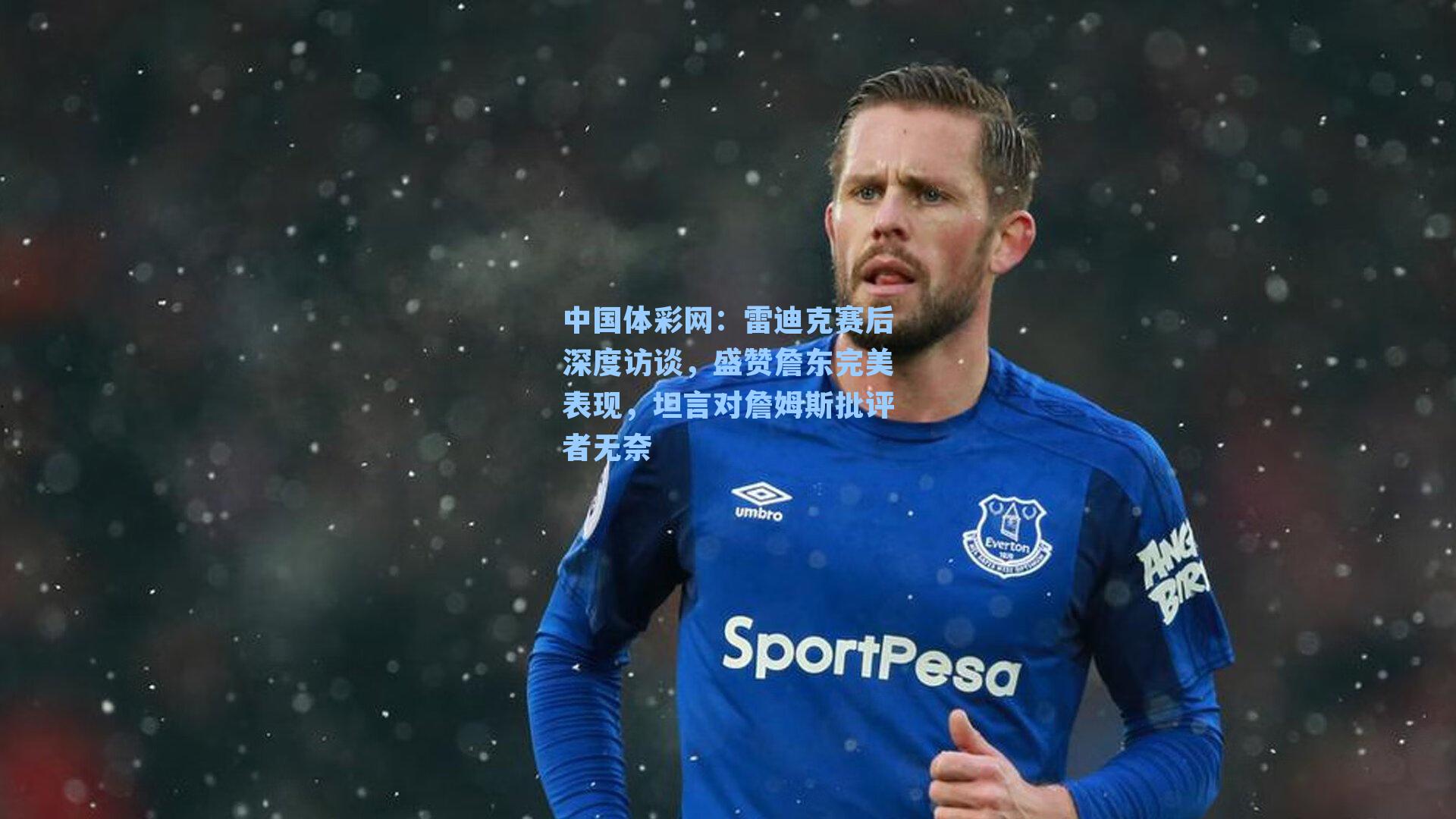 雷迪克赛后深度访谈，盛赞詹东完美表现，坦言对詹姆斯批评者无奈