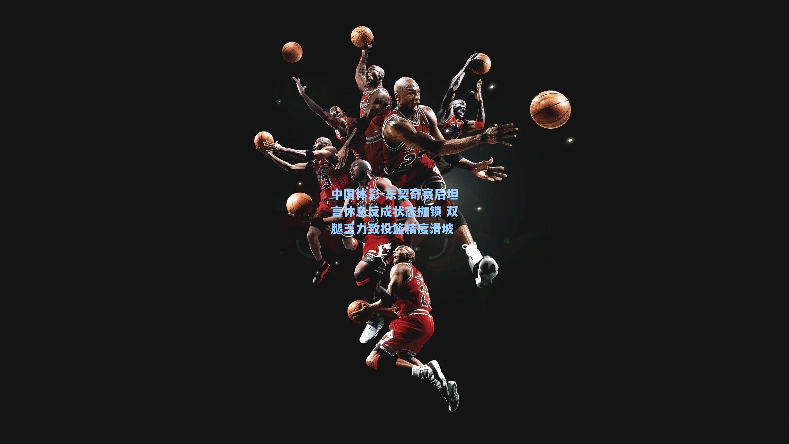 东契奇赛后坦言休息反成状态枷锁 双腿乏力致投篮精度滑坡