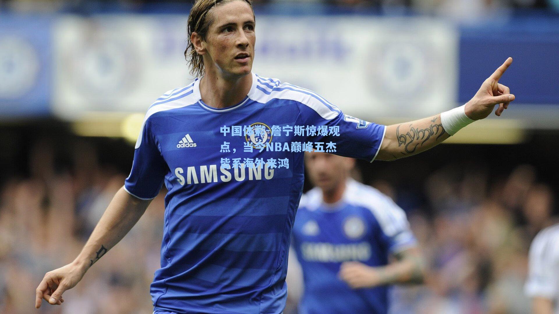 詹宁斯惊爆观点，当今NBA巅峰五杰皆系海外来鸿