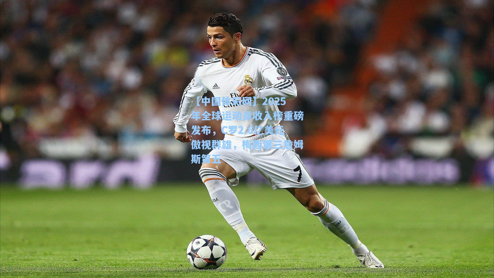 2025年全球运动员收入榜重磅发布，C罗2.6亿美元傲视群雄，梅西第三詹姆斯第五